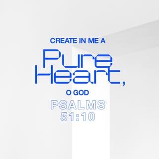 Psalm 51:10 - Create in me a clean heart, O God;
and renew a right spirit within me.