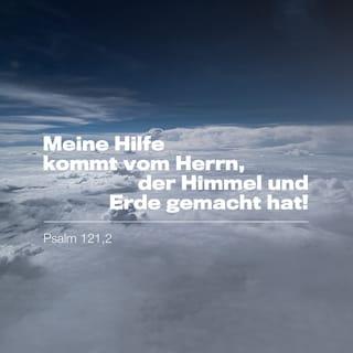 Psalm 121:2 - Meine Hilfe kommt vom HERRN,
der Himmel und Erde gemacht hat!