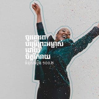 ទំនុកតម្កើង 100:1-3 - មនុស្សនៅលើផែនដី
ទាំងមូលអើយ
ចូរបន្លឺសំឡេងតម្កើងព្រះអម្ចាស់!
ចូរគោរពបម្រើព្រះអម្ចាស់ដោយចិត្តរីករាយ
ចូរនាំគ្នាចូលមកជិតព្រះអង្គ
ដោយច្រៀងយ៉ាងសប្បាយ!
ចូរដឹងថា ព្រះអម្ចាស់ពិតជាព្រះជាម្ចាស់មែន!
ព្រះអង្គបានបង្កើតយើងមក
យើងជាប្រជារាស្ដ្ររបស់ព្រះអង្គ
ហើយជាប្រជាជនដែលព្រះអង្គថែរក្សា។