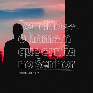 Jeremias 17:7 - “Mas bendito é o homem que confia no SENHOR,
cuja confiança nele está.