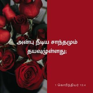 1 கொரிந்தியர் 13:4-5 - அன்பு பொறுமையுள்ளது. அன்பு தயவுள்ளது. அன்புக்குப் பொறாமை இல்லை; அது தற்பெருமையுடன் பேசாது. அது அகந்தைகொள்ளாது. அன்பு இறுமாப்பு கொள்ளாது. அது சுயநலம் தேடுகிறதாய் இருக்காது. அது இலகுவில் கோபமடையாது. அன்பு மற்றவர்கள் தனக்குச் செய்த பிழைகளை நினைவில் வைக்காது.