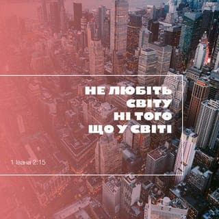 Перше Послання Іоана 2:15-16 - Не любіть лихий світ, та всього того, що йому належить. Бо той, хто любить цей світ, не має в своєму серці любові до Отця. Адже все, що в цьому світі: що приваблює нашу гріховну природу, що притягає зір наш, усе, чим пишаються люди в цьому світі, — це все не від Отця, а від цього світу.
