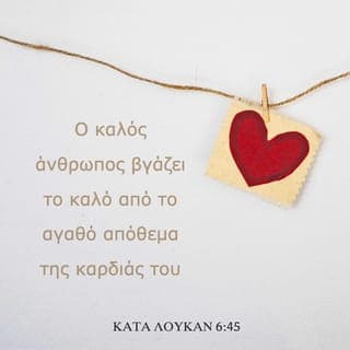 ΚΑΤΑ ΛΟΥΚΑΝ 6:45 - Ὁ καλὸς ἄνθρωπος παράγει καλὸ ἀπὸ τὸ καλὸ ποὺ ἔχει μέσα του, καὶ ὁ κακὸς ἄνθρωπος ἀπὸ τὸ κακὸ ποὺ ἔχει μέσα του παράγει τὸ κακό· διότι τὸ στόμα τοῦ ἀνθρώπου ἐκφέρει ἐκεῖνο ἀπὸ τὸ ὁποῖον εἶναι γεμάτη ἡ καρδιά του».