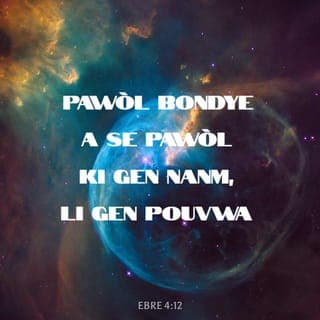 Ebre 4:12 - Pawòl Bondye a se pawòl ki gen nanm, li gen pouvwa. Li file pase kouto famasi. Li ka koupe jouk li jwenn kote nanm ak lespri kontre fè yonn, jouk kote vyann ak mwèl rankontre. Li jije tout santiman ak tout lide ki nan kè moun.