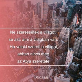 JÁNOS ELSŐ LEVELE 2:15-16 - Ne szeressétek a világot, se a világban levőket. Ha valaki a világot szereti, az Atya szeretése nincs meg benne,
mert minden, ami a világban van, a hús kívánsága, a szem kívánsága, kérkedő életforma, nem az Atyából, hanem a világból való.