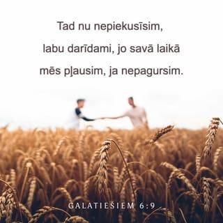 Galatiešiem 6:9 - Tad nu nepiekusīsim, labu darīdami, jo savā laikā mēs pļausim, ja nepagursim.