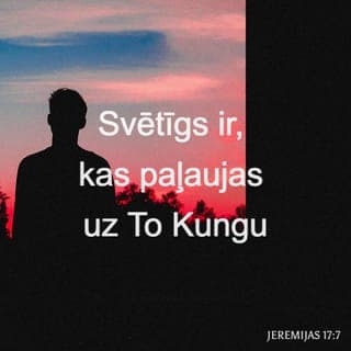 Jeremijas 17:7-8 - Bet svētīgs ir, kas paļaujas uz To Kungu un kura cerība ir Tas Kungs! Tas ir kā koks, kas stādīts pie ūdens un kas rieš savas saknes jo tuvu upei, tas nebīstas karstuma, tā lapas paliek zaļas. Arī sausā gadā tas nebīstas, tas nemitīgi nes savus augļus."