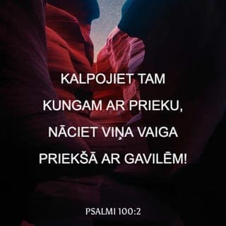 Psalmi 100:1-4 - Pateicības psalms. Gavilējiet Tam Kungam, visas pasaules zemes! Kalpojiet Tam Kungam ar prieku, nāciet Viņa vaiga priekšā ar gavilēm! Atzīstiet, ka Tas Kungs ir Dievs, Viņš mūs ir darījis - un ne mēs paši - par Savu tautu un par Savas ganības avīm. Ieeita pa Viņa vārtiem ar pateikšanu, Viņa pagalmos ar teikšanu! Pateicieties Viņam, slavējiet Viņa Vārdu!