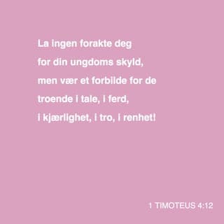Første Timoteusbrev 4:12-13 - La ingen se ned på deg bare fordi du er ung. Fortsett å være et forbilde for de kristne i alt du sier, og i alt du gjør. Hold fast på kjærligheten og troen, og lev rent, slik at de ser at du er til å stole på. Les Guds Ord høyt for hverandre og ta imot de rådene som Ordet gir! Ta vare på læren om Gud og Hans frelse! Jeg kommer snart til dere.