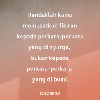 Kolose 3:1-25 - Dengan demikian, jika kamu telah dibangkitkan bersama Kristus, carilah perkara-perkara yang berkaitan dengan syurga, tempat Kristus duduk di sebelah kanan Allah. Tumpukan pemikiranmu kepada hal-hal di syurga, bukan hal-hal di bumi. Kerana kamu telah mati, dan hidupmu tersembunyi bersama Kristus dalam Allah. Apabila Kristus yang merupakan kehidupan kamu itu muncul, kamu akan muncul bersama-Nya dalam kemuliaan.
Oleh itu, matikanlah dalam dirimu segala yang bersifat dunia: perbuatan cabul, kecemaran, hawa nafsu, keinginan jahat dan tamak haloba, yang sama dengan menyembah berhala. Disebabkan semua inilah kemurkaan Allah akan menimpa anak-anak derhaka. Dulu kamu pun berkelakuan demikian, pada masa kamu masih dalam kehidupan itu.
Tetapi sekarang kamu haruslah menyingkirkan segalanya seperti: marah, geram, niat jahat, menghina Allah, mengeluarkan kata-kata kotor dari mulutmu. Jangan bercakap bohong satu sama lain, kerana kamu sudah melucutkan dirimu yang lama itu dengan segala kelakuannya dan mengenakan diri yang baru, yang terus-menerus diperbaharu dengan pengetahuan menurut rupa Allah yang menjadikannya. Dengan demikian tiada lagi orang Yunani atau orang Yahudi, orang bersunat atau orang tidak bersunat, orang gasar, orang Skit, hamba atau merdeka. Kristus segala-galanya dan dalam segala-galanya.
Sebagai orang pilihan Allah yang suci dan amat dikasihi-Nya kamu haruslah bersifat belas kasih, baik budi, rendah hati, lemah lembut dan sabar. Bersabarlah terhadap satu sama lain, maaf-memaafi, jika seseorang ada sesuatu aduan terhadap yang lain. Sebagaimana Tuhan telah mengampuni kamu, demikianlah kamu harus mengampuni sesama sendiri. Paling utama amalkanlah kasih, ikatan dan penyatu yang sempurna. Biarlah damai Kristus menguasai hatimu. Kamu telah dipanggil untuk mendapat damai itu dalam satu tubuh. Kamu haruslah bersyukur. Biarlah sabda Kristus menetap dalam dirimu dengan segala kekayaan dan kebijaksanaannya. Ajar dan nasihati satu sama lain dengan mazmur, lagu pujian dan nyanyian rohani, serta nyanyikanlah lagu rohani dengan rasa syukur kepada Allah dalam hatimu. Segala yang kamu katakan dan lakukan haruslah dengan nama Tuhan Yesus sambil mengucap syukur kepada Bapa kita Allah melalui-Nya.
Isteri, tunduklah kepada suamimu, sebagaimana yang patut dalam Tuhan.
Suami, kasihilah isterimu dan jangan berlaku keras terhadapnya.
Anak-anak, turutlah perintah ibu bapamu dalam segala perkara, kerana demikianlah yang diredai Tuhan.
Bapa, jangan sakitkan hati anak-anakmu, supaya mereka tidak tawar hati.
Hamba sahaya, dalam segala hal turutlah perintah orang yang menjadi tuanmu dalam perkara dunia; bukan secara bermuka-muka, untuk menyukakan hati manusia, tetapi dengan tulus ikhlas dan takut akan Allah. Lakukan segala kerja dengan sebulat hatimu untuk Tuhan, bukan untuk manusia, kerana kamu tahu bahawa daripada Tuhan kamu akan menerima warisan sebagai ganjaranmu. Kristus ialah Tuanmu dan kamu hamba-Nya. Orang yang melakukan kesalahan akan mendapat balasan yang setimpal, tidak kira siapa dia.