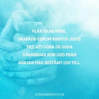 Efesierbrevet 2:10 - Det är Gud själv som har gjort oss till det vi är. Genom vår gemenskap med Jesus Kristus har han förvandlat oss till nya människor, som är beredda att göra de goda gärningar Gud från början planerade att vi som tillhör honom skulle göra.