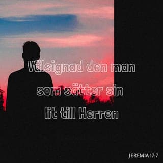 Jeremia 17:7-8 - Men välsignad är den man som förtröstar på HERREN, den som har HERREN till sin förtröstan.PS. 2, Han är lik ett träd som är planterat vid vatten, och som sträcker ut sina rötter till bäcken; ty om än hetta kommer, så förskräckes det icke, utan bevarar sina löv grönskande; och om ett torrt år kommer, så sörjer det icke och upphör ej heller att bara frukt.Ps. 1