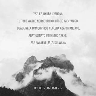 UHLAZIYO-MNQOPHISO 7:9 - Khumbulani kaloku ukuba uNdikhoyo uThixo wenu lo nguThixo ekukuphela kwakhe, kungekho wumbi ngaphaya; futhi ke uthembekile. Uyawugcina umnqophiso wakhe, futhi izibele zakhe ziphuphumela kwâbo bamthandayo beyigcina imiyalelo yakhe kuse kumawaka ezizukulwana.