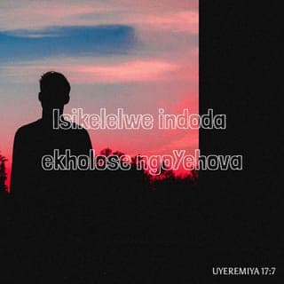 UYEREMIYA 17:7-8 - Isikelelwe indoda ekholose ngoYehova, enkoloseko ikuYehova; kuba yoba njengomthi omiliselwe emanzini, unabise iingcambu zawo phezu komlambo, ungoyiki xa kuthe kweza ubushushu; aqhame amagqabi awo, ungakhathali ngomnyaka wokubalela, ungayeki ukuvelisa iziqhamo.