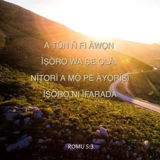 Rom 5:5-11 - Ireti kì si idojuti ni; nitori a ti tan ifẹ Ọlọrun ká wa lọ́kàn lati ọdọ Ẹmí Mimọ́ wá ti a fifun wa.
Nitori igbati awa jẹ alailera, li akokò ti o yẹ, Kristi kú fun awa alaiwa-bi-Ọlọrun.
Nitori o ṣọ̀wọn ki ẹnikan ki o to kú fun olododo: ṣugbọn fun enia rere boya ẹlomiran tilẹ le dába ati kú.
Ṣugbọn Ọlọrun fi ifẹ On papa si wa hàn ni eyi pe, nigbati awa jẹ ẹlẹṣẹ, Kristi kú fun wa.
Melomelo si ni, ti a da wa lare nisisiyi nipa ẹ̀jẹ rẹ̀, li a o gbà wa là kuro ninu ibinu nipasẹ rẹ̀.
Njẹ bi, nigbati awa wà li ọtá, a mu wa ba Ọlọrun làja nipa ikú Ọmọ rẹ̀, melomelo, nigbati a là wa ni ìja tan, li a o gbà wa là nipa ìye rẹ̀.
Kì si iṣe bẹ̃ nikan, ṣugbọn awa nṣogo ninu Ọlọrun nipa Oluwa wa Jesu Kristi, nipasẹ ẹniti awa ti ri ìlaja gbà nisisiyi.