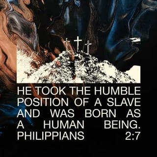 Philippians 2:7-8 - but made himself of no reputation, and took upon him the form of a servant, and was made in the likeness of men: and being found in fashion as a man, he humbled himself, and became obedient unto death, even the death of the cross.