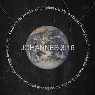 JOHANNES 3:15-20 - sodat elkeen wat in Hom glo, die ewige lewe kan hê.
“God het die wêreld so liefgehad dat Hy sy enigste Seun gegee het, sodat dié wat in Hom glo, nie verlore sal gaan nie maar die ewige lewe sal hê. God het nie sy Seun na die wêreld toe gestuur om die wêreld te veroordeel nie, maar sodat die wêreld deur Hom gered kan word. Wie in Hom glo, word nie veroordeel nie; wie nie glo nie, is reeds veroordeel omdat hy nie in die enigste Seun van God glo nie. En so kom die skeiding: die lig het na die wêreld toe gekom, en tog het die mense eerder die duisternis as die lig liefgehad, want hulle dade was sleg. Elkeen wat kwaad doen, haat immers die lig en kom nie na die lig toe nie, sodat sy dade nie aan die kaak gestel moet word nie.