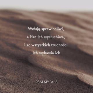 Księga Psalmów 34:18 - Sprawiedliwi wołają, a BÓG słucha, i wyzwala ich ze wszystkich cierpień.