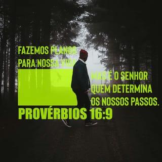 Provérbios 16:9 - No coração, o homem planeja o seu caminho,
mas o SENHOR determina os seus passos.