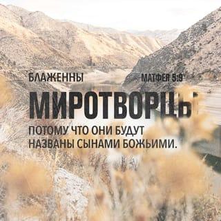 Matthew 5:9-12 - Blessed are the peacemakers,
for they will be called children of God.
Blessed are those who are persecuted because of righteousness,
for theirs is the kingdom of heaven.
“Blessed are you when people insult you, persecute you and falsely say all kinds of evil against you because of me. Rejoice and be glad, because great is your reward in heaven, for in the same way they persecuted the prophets who were before you.