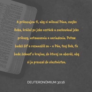 Deuteronómium 30:16 - Dnes ti prikazujem milovať Hospodina, tvojho Boha, kráčať po Jeho cestách a zachovávať Jeho príkazy, Jeho ustanovenia a Jeho právne predpisy - tak budeš žiť a rozmnožovať sa. Hospodin, tvoj Boh, ťa bude požehnávať v krajine, ktorú ideš zabrať.