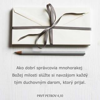 Prvý Petrov 4:9-11 - Buďte navzájom pohostinní, bez šomrania. Ako dobrí správcovia mnohorakej Božej milosti slúžte si navzájom každý tým duchovným darom, ktorý prijal. Keď niekto hovorí, nech hovorí slovami, ktoré mu dal Boh, keď niekto slúži, nech to robí silou, ktorú dáva Boh, aby bol vo všetkom oslavovaný Boh skrze Ježiša Krista! Jemu patrí sláva i moc na veky vekov. Amen.