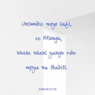 Zaburi 51:10 - Uniumbie moyo safi, ee Mungu,
uweke ndani yangu roho mpya na thabiti.