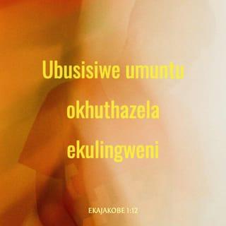 EkaJakobe 1:12 - Ubusisiwe umuntu okhuthazela ekulingweni; ngokuba esevivinyekile uyakwamukeliswa umqhele wokuphila othenjisiwe yiNkosi kwabayithandayo.