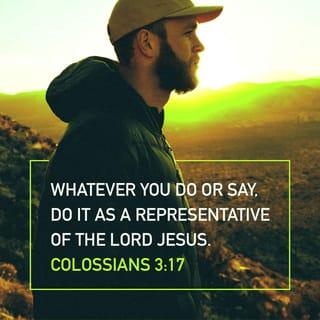 Colossians 3:17 - And whatever you do, in word or deed, do everything in the name of the Lord Jesus, giving thanks to God the Father through him.
