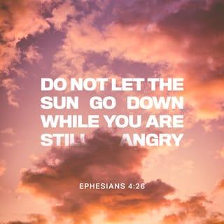 Ephesians 4:26-27 - “In your anger do not sin”: Do not let the sun go down while you are still angry, and do not give the devil a foothold.