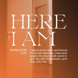 Revelation 3:20 - Listen! I am standing at the door, knocking; if you hear my voice and open the door, I will come in to you and eat with you, and you with me.