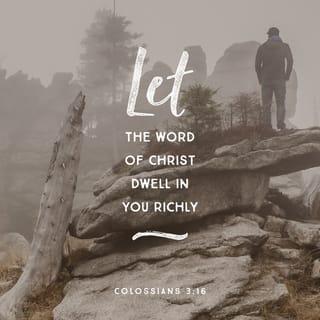 Colossians 3:16 - Let the message of Christ dwell among you richly as you teach and admonish one another with all wisdom through psalms, hymns, and songs from the Spirit, singing to God with gratitude in your hearts.