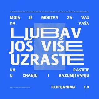 Filipljanima 1:9-10 - Ovo molim za vas:
da vaša ljubav sve više raste; da je prati potpuna spoznaja i dubok uvid, kako biste mogli razaznati dobro od zla i izabrati najbolje, da budete čisti i besprijekorni na dan Kristovog dolaska.