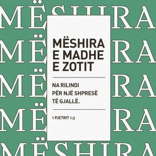 1 Pjetrit 1:3-4 - Bekuar qoftë Perëndia dhe Ati i Zotit tonë Jezu Krisht, që na rilindi nga mëshira e tij e madhe, nëpërmjet ngjalljes së Jezu Krishtit prej të vdekurve, që të kemi shpresën e gjallë dhe trashëgimin e paprishshëm, të panjollë e të pavyshkur, që është ruajtur në qiej për ju.