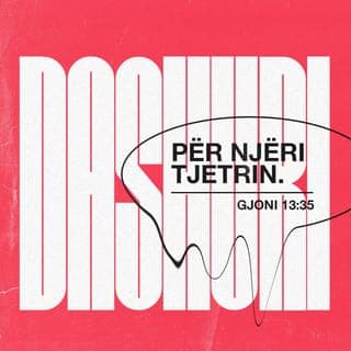 Gjoni 13:34-35 - Po ju jap një urdhërim të ri: ta doni njëri-tjetrin; sikurse unë ju kam dashur, ashtu edhe ju ta doni njëri-tjetrin.
Prej kësaj do t'ju njohin të gjithë që jeni dishepujt e mi, nëse keni dashuri për njëri-tjetrin''.