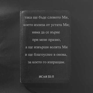Исая 55:10-11 - Защото както слиза дъждът и снегът от небето, И не се връща там, Но пои земята И я прави да произрастява и да напъпва, Та дава семе на сеяча и хляб на гладния {Еврейски: Ядещия.}. Така ще бъде словото Ми, което излиза из устата Ми; Не ще се върне при Мене празно, Но ще извърши волята Ми, И ще благоуспее в онова, за което го изпращам.