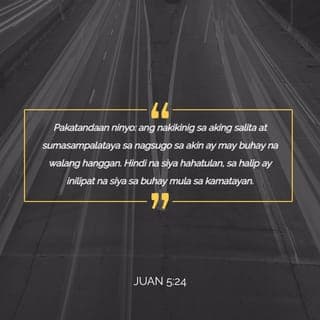 Juan 5:24 - Katotohanan, katotohanang sinasabi ko sa inyo, Ang dumirinig ng aking salita, at sumasampalataya sa kaniya na nagsugo sa akin, ay may buhay na walang hanggan, at hindi mapapasok sa paghatol, kundi lumipat na sa kabuhayan mula sa kamatayan.