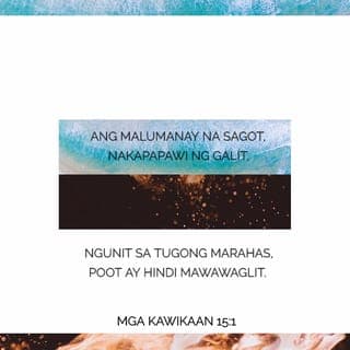 Mga Kawikaan 15:1-4 - Ang malumanay na sagot, nakapapawi ng galit,
ngunit sa tugong marahas, poot ay hindi mawawaglit.
Ang dila ng may unawa ay nagbubunga ng kaalaman,
ngunit ang bibig ng mangmang ay bukal ng kahangalan.
Ang paningin ni Yahweh ay nakatuon sa lahat ng lugar,
ang masama at mabuti ay pawang minamasdan.
Ang magiliw na salita ay nagpapasigla sa buhay,
ngunit ang matalas na pangungusap ay masakit sa kalooban.