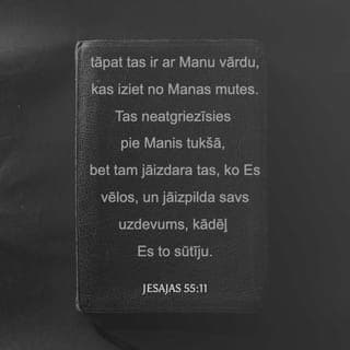 Jesajas 55:10-11 - Jo, kā lietus un sniegs nāk no debesīm un turp neatgriežas, pirms tas nav veldzējis zemi, to apaugļojis un tērpis zaļumā, ka tā dod sēklu sējējam un maizi ēdējam, tāpat tas ir ar Manu vārdu, kas iziet no Manas mutes. Tas neatgriezīsies pie Manis tukšā, bet tam jāizdara tas, ko Es vēlos, un jāizpilda savs uzdevums, kādēļ Es to sūtīju."