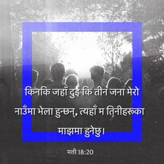 मत्ती 18:19-20 - “फेरि म तिमीहरूलाई भन्दछु, पृथ्वीमा तिमीहरूमध्ये दुई जना कुनै कुरामा सहमत भई केही माग्यौ भने, त्यो स्वर्गका मेरा पिताद्वारा तिमीहरूका निम्ति हुनेछ, किनकि जहाँ दुई कि तीन जना मेरो नाउँमा भेला हुन्छन्, त्यहाँ म तिनीहरूका माझमा हुनेछु।”
