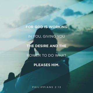 Philippians 2:13 - Yes, God is working in you to help you want to do what pleases him. Then he gives you the power to do it.