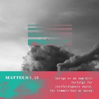 Matteus’ evangelium 5:9-12 - Salige er de som skaper fred, for de skal kalles Guds barn.
Salige er de som blir forfulgt for rettferdighetens skyld, for Himlenes rike er deres.
Salige er dere når de håner og forfølger dere og for Min skyld lyver og sier all slags ondt om dere.
Fryd dere og juble i glede, for stor er deres lønn i Himmelen. For slik forfulgte de profetene som var før dere.