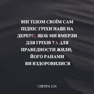 1-е Петра 2:24-25 - Він тілом Своїм Сам підніс гріхи наші на дерево, щоб ми вмерли для гріхів та для праведности жили; Його ранами ви вздоровилися. Ви бо були як ті вівці заблукані, та ви повернулись до Пастиря й Опікуна ваших душ.