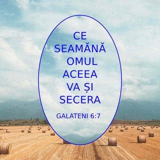 Galateni 6:7 - Nu vă înșelați: „Dumnezeu nu Se lasă să fie batjocorit.” Ce seamănă omul, aceea va și secera.
