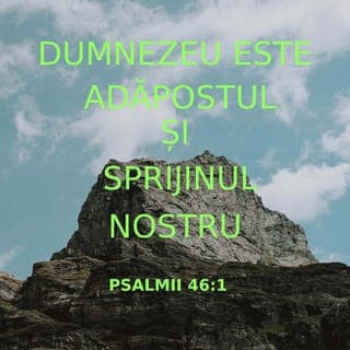 Psalmii 46:1-2 - Sprijin și adăpost, mereu,
Ne este-al nostru Dumnezeu,
Căci ajutor e pentru noi,
Ce nu lipsește în nevoi.
De-aceea, noi – în orice vreme –
N-avem nimic de a ne teme,
Chiar dacă tot acest pământ
Se zguduie, sau dacă sânt
Clătinați munți-aceia care
Se află-n inimă de mare