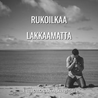Ensimmäinen kirje tessalonikalaisille 5:16-22 - Iloitkaa aina. Rukoilkaa lakkaamatta. Kiittäkää kaikesta. Tätä Jumala tahtoo teiltä, Kristuksen Jeesuksen omilta. Älkää sammuttako Henkeä, älkää väheksykö profetoimisen lahjaa. Koetelkaa kaikkea ja pitäkää se mikä on hyvää. Pysykää erossa kaikesta pahasta.