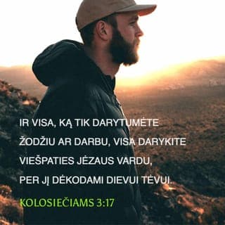 Laiškas Kolosiečiams 3:16-17 - Kristaus žodis tegul tarpsta jumyse. Mokykite ir įspėkite vieni kitus visokeriopa išmintimi, su dėkinga širdimi giedokite Viešpačiui psalmes, himnus ir dvasines giesmes.
Ir visa, ką darytumėte žodžiu ar darbu, visa darykite Viešpaties Jėzaus vardu, per Jį dėkodami Dievui Tėvui.