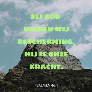 Psalmen 46:1-2 - Voor de leider van het koor. Een lied voor de Korachieten, op de wijs van: 'De meisjes'.
Bij God zijn we veilig.
Hij is onze schuilplaats, onze burcht waar we veilig zijn.
Hij heeft ons altijd geholpen als we in moeilijkheden zaten.