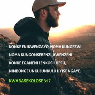 KwabaseKolose 3:16-17 - Izwi likaKristu malihlale kini ngokucebile kukho konke ukuhlakanipha; nifundisana, niyalane ngamahubo, nangezihlabelelo, nangamaculo okomoya, nihubele ngomusa ezinhliziyweni zenu iNkosi.
Nanoma yini eniyenzayo, ngezwi noma ngomsebenzi, kwenzeni konke egameni leNkosi uJesu, nimbonge uNkulunkulu uYise ngayo.
