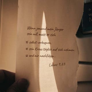 Lukas 9:23-27 - Nun wandte sich Jesus an alle und sagte: »Wenn jemand mein Jünger sein will, muss er sich selbst verleugnen, sein Kreuz täglich auf sich nehmen und mir nachfolgen. Denn wer sein Leben retten will, wird es verlieren; wer aber sein Leben um meinetwillen verliert, der wird es retten. Was nützt es einem Menschen, die ganze Welt zu gewinnen, wenn er dabei sich selbst ins Verderben stürzt oder unheilbar Schaden nimmt? Denn wer nicht zu mir und meinen Worten steht, zu dem wird auch der Menschensohn nicht stehen, wenn er in seiner Herrlichkeit und in der Herrlichkeit seines Vaters und der heiligen Engel kommt. Glaubt mir: Einige von denen, die hier stehen, werden nicht sterben, bis sie das Reich Gottes gesehen haben.«